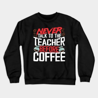 Never Talk To The Teacher Before Coffee Crewneck Sweatshirt